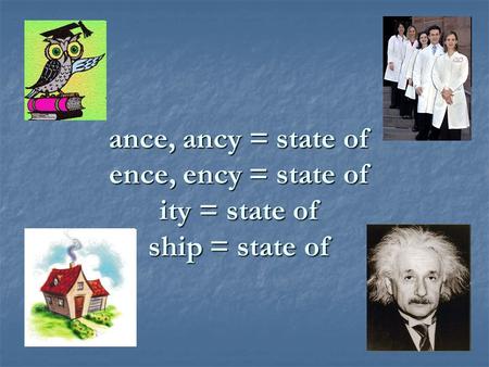 Ance, ancy = state of ence, ency = state of ity = state of ship = state of.