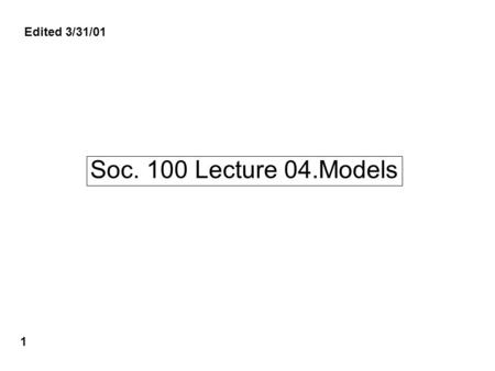 Soc. 100 Lecture 04.Models 1 Edited 3/31/01. Explanatory models-lecture a. General points on models Examples of models The Trees different perspectivesTrees.