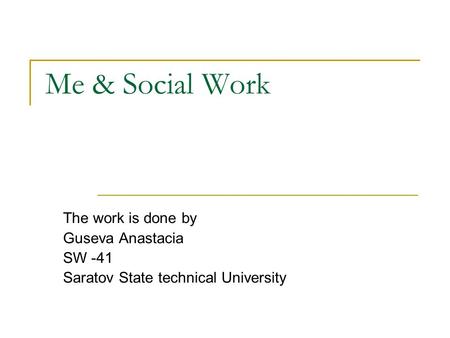 Me & Social Work The work is done by Guseva Anastacia SW -41 Saratov State technical University.