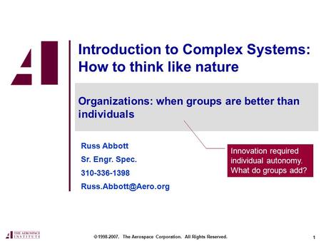 1 Introduction to Complex Systems: How to think like nature  1998-2007. The Aerospace Corporation. All Rights Reserved. Organizations: when groups are.