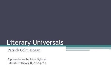 Literary Universals Patrick Colm Hogan A presentation by Léon Dijkman Literature Theory II, 02-04-’09.