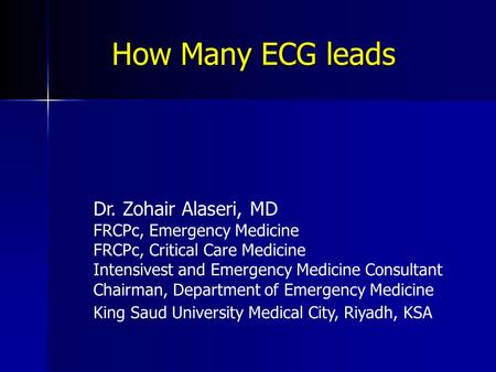 How Many ECG leads Dr. Zohair Alaseri, MD FRCPc, Emergency Medicine FRCPc, Critical Care Medicine Intensivest and Emergency Medicine Consultant Chairman,