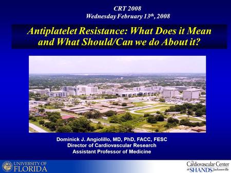 Dominick J. Angiolillo, MD, PhD, FACC, FESC Director of Cardiovascular Research Assistant Professor of Medicine Antiplatelet Resistance: What Does it Mean.