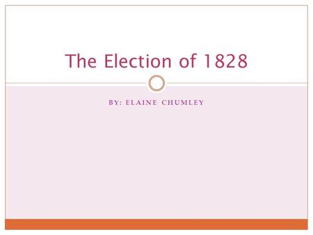 The Election of 1828 By: ELAINE chUMLEY.