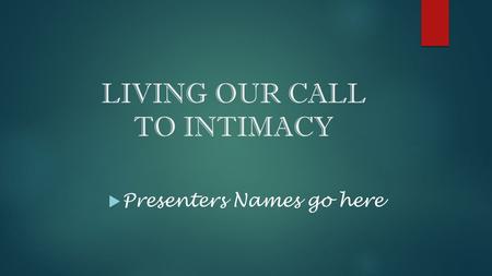 LIVING OUR CALL TO INTIMACY  Presenters Names go here.