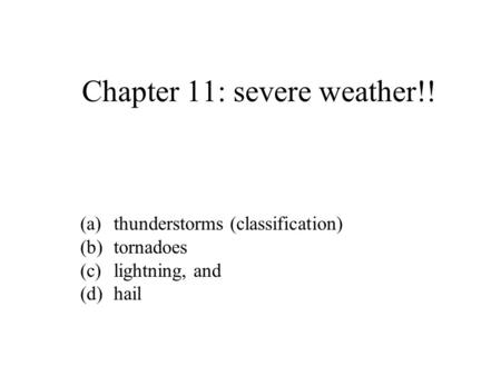 Chapter 11: severe weather!! (a)thunderstorms (classification) (b)tornadoes (c)lightning, and (d)hail.