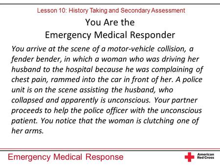 Emergency Medical Response You Are the Emergency Medical Responder You arrive at the scene of a motor-vehicle collision, a fender bender, in which a woman.