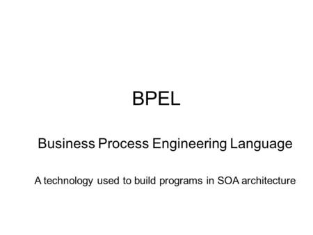 BPEL Business Process Engineering Language A technology used to build programs in SOA architecture.