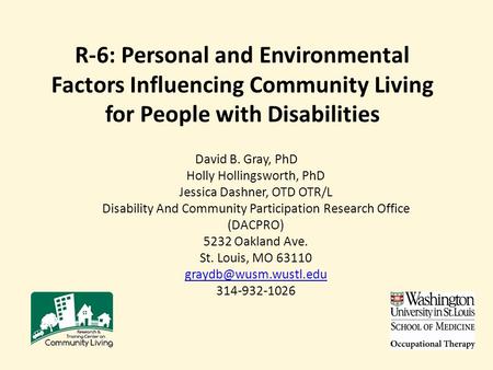 R-6: Personal and Environmental Factors Influencing Community Living for People with Disabilities David B. Gray, PhD Holly Hollingsworth, PhD Jessica Dashner,