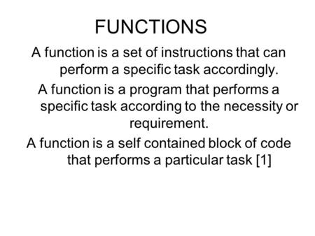 FUNCTIONS A function is a set of instructions that can perform a specific task accordingly. A function is a program that performs a specific task according.