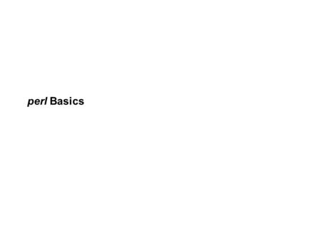 Perl Basics. sh-bang !!!! Every perl program starts with a sh-bang line #!/usr/bin/perl # hello.pl printf “Hello, world!\n”; printf STDOUT “Hello, world!\n”;