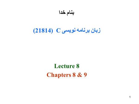 1 بنام خدا زبان برنامه نویسی C (21814( Lecture 8 Chapters 8 & 9.