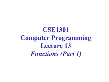 1 CSE1301 Computer Programming Lecture 13 Functions (Part 1)