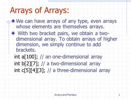 Arrays and Pointers1 Arrays of Arrays: We can have arrays of any type, even arrays whose elements are themselves arrays. With two bracket pairs, we obtain.