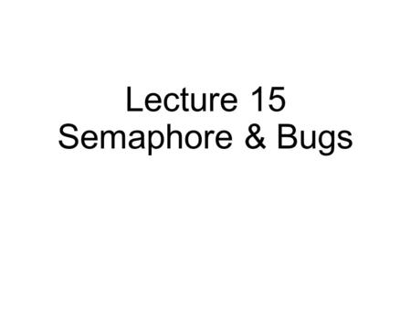 Lecture 15 Semaphore & Bugs. Concurrency Threads Locks Condition Variables Fixing atomicity violations and order violations.