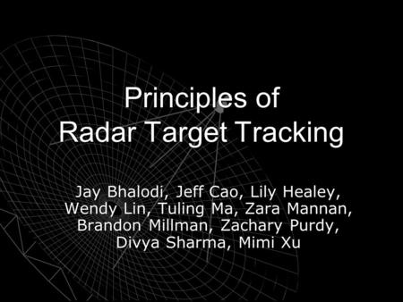 Principles of Radar Target Tracking Jay Bhalodi, Jeff Cao, Lily Healey, Wendy Lin, Tuling Ma, Zara Mannan, Brandon Millman, Zachary Purdy, Divya Sharma,