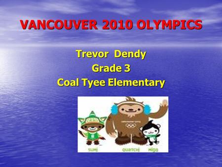 VANCOUVER 2010 OLYMPICS Trevor Dendy Grade 3 Coal Tyee Elementary.