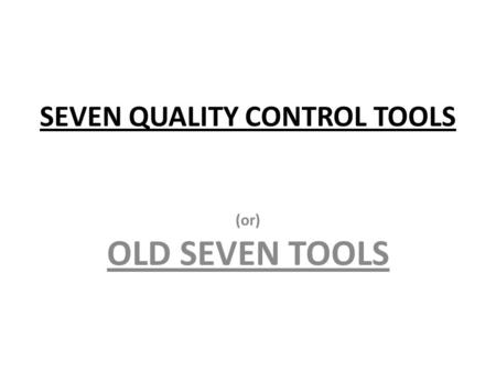 SEVEN QUALITY CONTROL TOOLS (or) OLD SEVEN TOOLS.