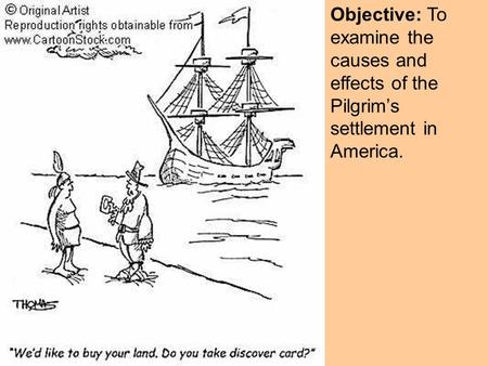 Objective: To examine the causes and effects of the Pilgrim’s settlement in America.