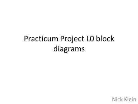 Practicum Project L0 block diagrams Nick Klein. L0 block diagrams (Must) Project Must have two inputs: – Buttons One to turn on device. – Level Sensor.