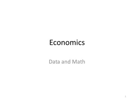 Economics Data and Math 1.  Playing with variables and numbers  Index  Absolute vs relative  Index = number  No units  No units = unit A / unit.