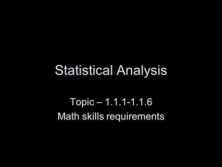 Statistical Analysis Topic – 1.1.1-1.1.6 Math skills requirements.