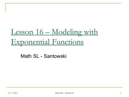 12/7/2015 Math SL1 - Santowski 1 Lesson 16 – Modeling with Exponential Functions Math SL - Santowski.