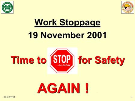 Time to STOP for Safety AGAIN 19/Nov/011 Work Stoppage 19 November 2001 Time to for Safety AGAIN ! AGAIN !.