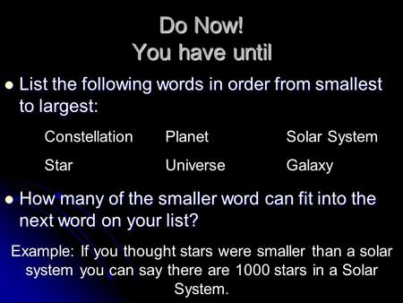 Do Now! You have until List the following words in order from smallest to largest: List the following words in order from smallest to largest: ConstellationPlanetSolar.