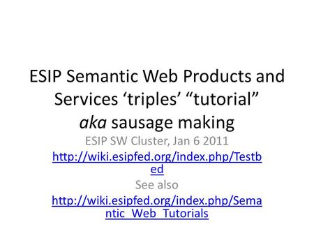 ESIP Semantic Web Products and Services ‘triples’ “tutorial” aka sausage making ESIP SW Cluster, Jan 6 2011  ed.