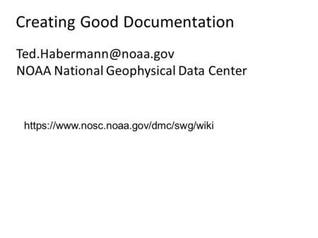 Creating Good Documentation NOAA National Geophysical Data Center https://www.nosc.noaa.gov/dmc/swg/wiki.