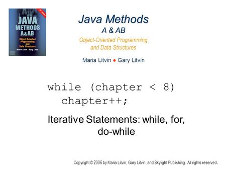 Iterative Statements: while, for, do-while Java Methods A & AB Object-Oriented Programming and Data Structures Maria Litvin ● Gary Litvin Copyright © 2006.