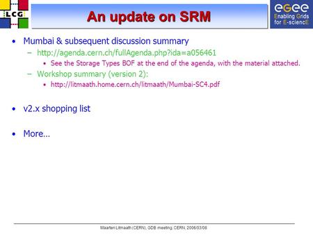 Maarten Litmaath (CERN), GDB meeting, CERN, 2006/03/08 An update on SRM Mumbai & subsequent discussion summary –http://agenda.cern.ch/fullAgenda.php?ida=a056461.