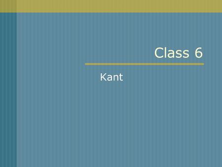 Class 6 Kant. Immanuel Kant (1724–1804) From Königsberg, Germany.