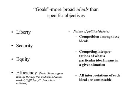 “Goals”-more broad ideals than specific objectives Liberty Security Equity Efficiency (Note: Stone argues that, by the way it is understood in the market,