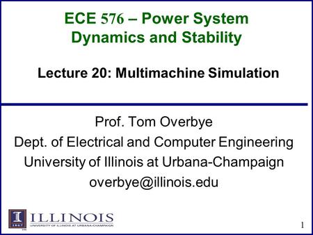 ECE 576 – Power System Dynamics and Stability Prof. Tom Overbye Dept. of Electrical and Computer Engineering University of Illinois at Urbana-Champaign.