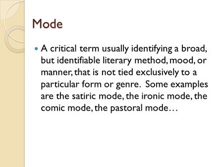 Mode A critical term usually identifying a broad, but identifiable literary method, mood, or manner, that is not tied exclusively to a particular form.