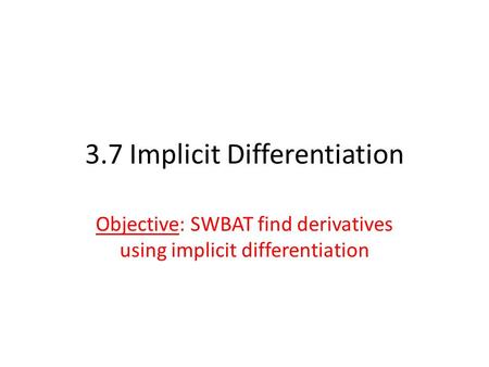 3.7 Implicit Differentiation Objective: SWBAT find derivatives using implicit differentiation.