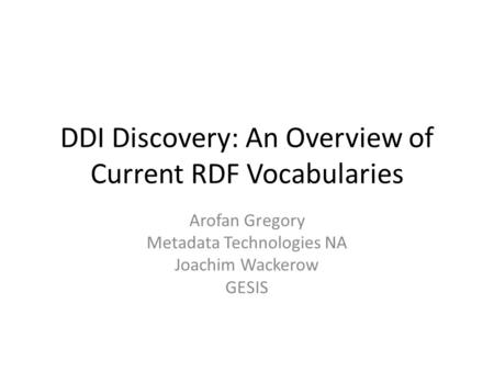 DDI Discovery: An Overview of Current RDF Vocabularies Arofan Gregory Metadata Technologies NA Joachim Wackerow GESIS.