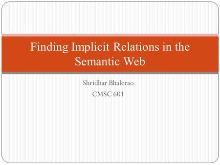 Shridhar Bhalerao CMSC 601 Finding Implicit Relations in the Semantic Web.