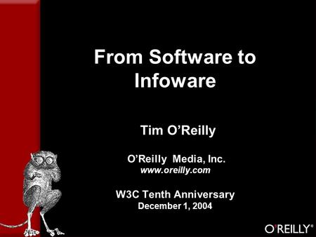 From Software to Infoware Tim O’Reilly O’Reilly Media, Inc. www.oreilly.com W3C Tenth Anniversary December 1, 2004.