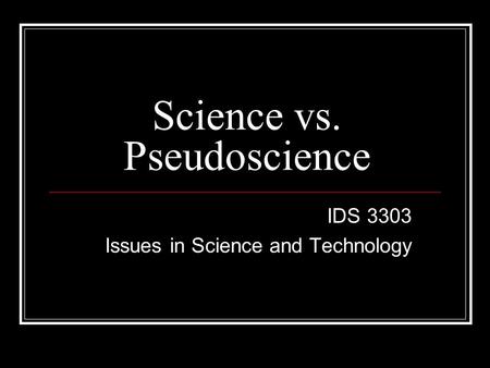 Science vs. Pseudoscience IDS 3303 Issues in Science and Technology.