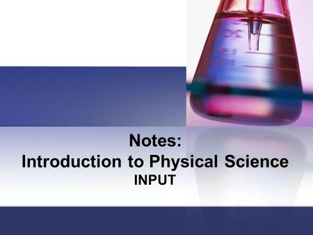 Notes: Introduction to Physical Science INPUT. What is Physical Science? Physical science is the study of matter, energy, and the changes they undergo.