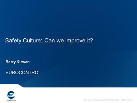 The European Organisation for the Safety of Air Navigation Safety Culture: Can we improve it? Barry Kirwan EUROCONTROL.