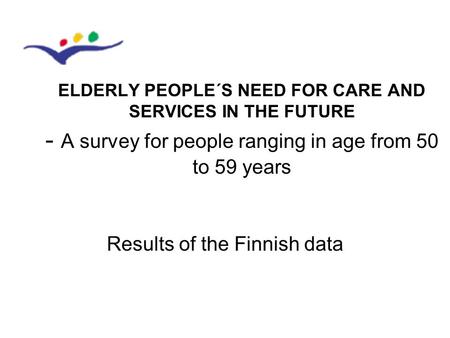 Results of the Finnish data ELDERLY PEOPLE´S NEED FOR CARE AND SERVICES IN THE FUTURE - A survey for people ranging in age from 50 to 59 years.