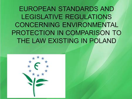 EUROPEAN STANDARDS AND LEGISLATIVE REGULATIONS CONCERNING ENVIRONMENTAL PROTECTION IN COMPARISON TO THE LAW EXISTING IN POLAND.