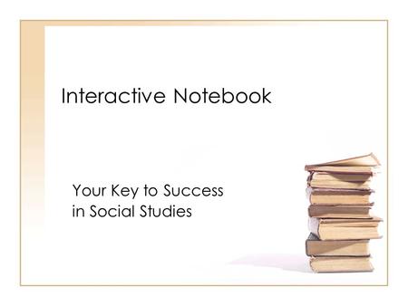 Interactive Notebook Your Key to Success in Social Studies.