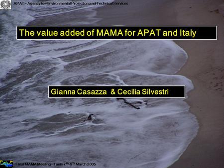 The value added of MAMA for APAT and Italy Gianna Casazza & Cecilia Silvestri Final MAMA Meeting –Tunis 7 Th -9 Th March 2005 APAT – Agency for Environmental.