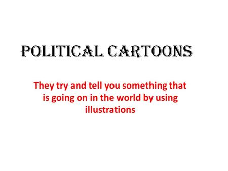 Political Cartoons They try and tell you something that is going on in the world by using illustrations.