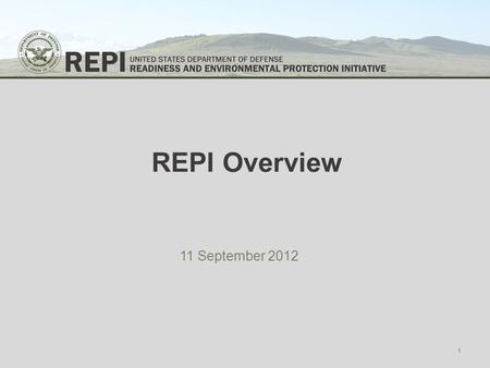 REPI Overview 11 September 2012 1. What is the Readiness and Environmental Protection Initiative? REPI supports partnerships authorized by 10 U.S.C. §